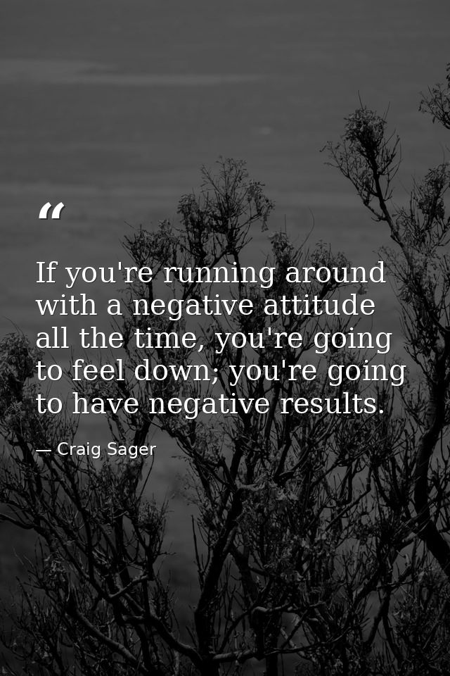 If you're running around with a negative attitude all the time, you're going to feel down; you're going to have negative — Craig Sager