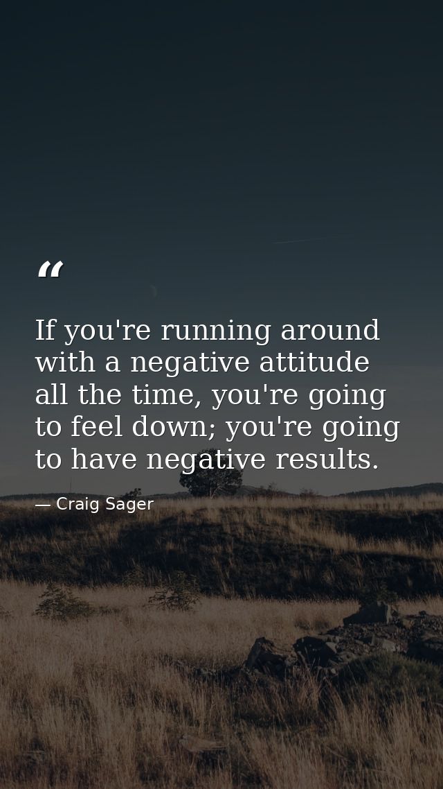 If you're running around with a negative attitude all the time, you're going to feel down; you're going to have negative — Craig Sager