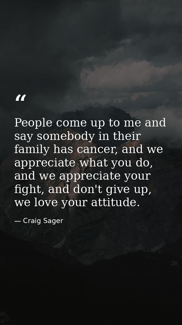 People come up to me and say somebody in their family has cancer, and we appreciate what you do, and we appreciate your  — Craig Sager