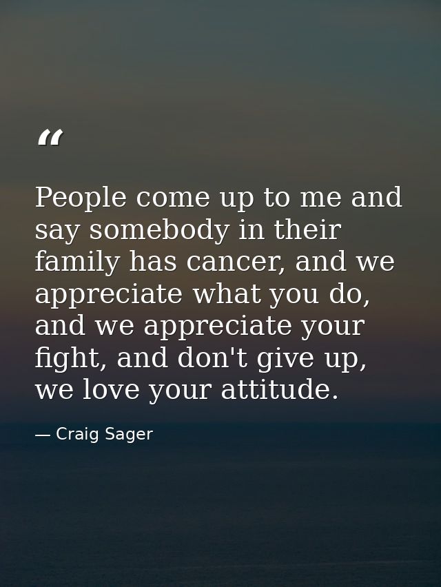 People come up to me and say somebody in their family has cancer, and we appreciate what you do, and we appreciate your  — Craig Sager