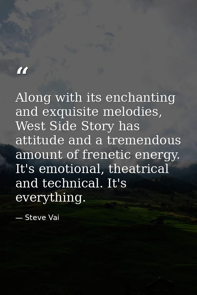 Along with its enchanting and exquisite melodies, West Side Story has attitude and a tremendous amount of frenetic energ — Steve Vai