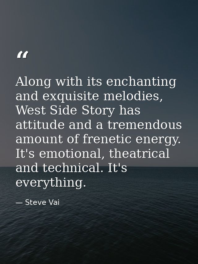 Along with its enchanting and exquisite melodies, West Side Story has attitude and a tremendous amount of frenetic energ — Steve Vai