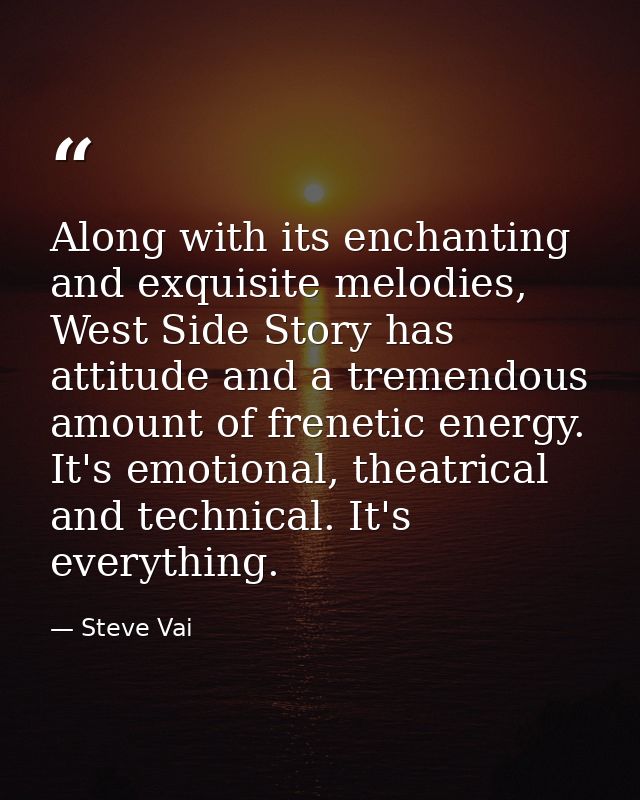 Along with its enchanting and exquisite melodies, West Side Story has attitude and a tremendous amount of frenetic energ — Steve Vai