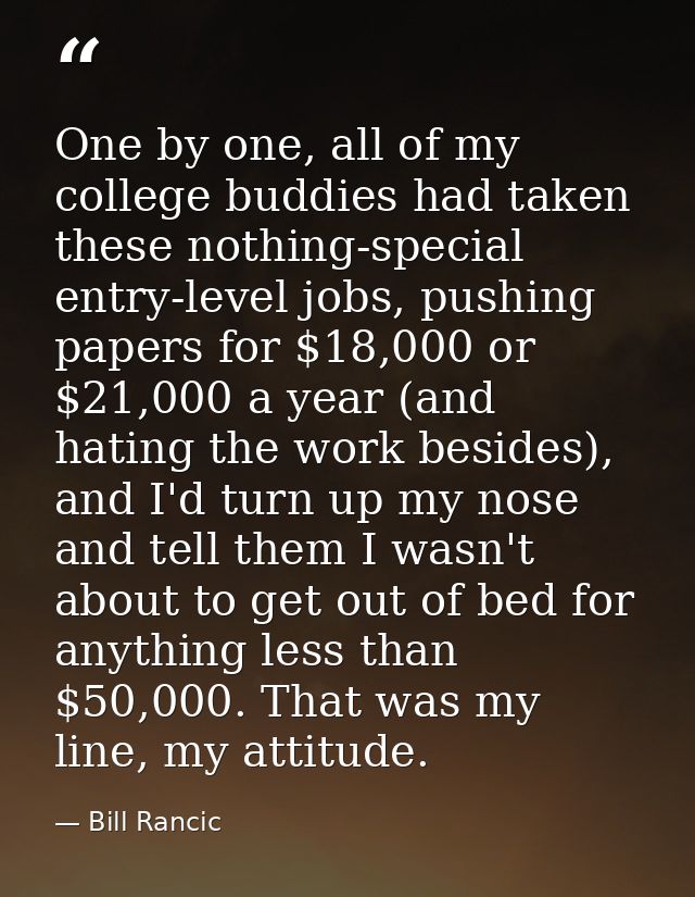 One by one, all of my college buddies had taken these nothing-special entry-level jobs, pushing papers for $18,000 or $2 — Bill Rancic