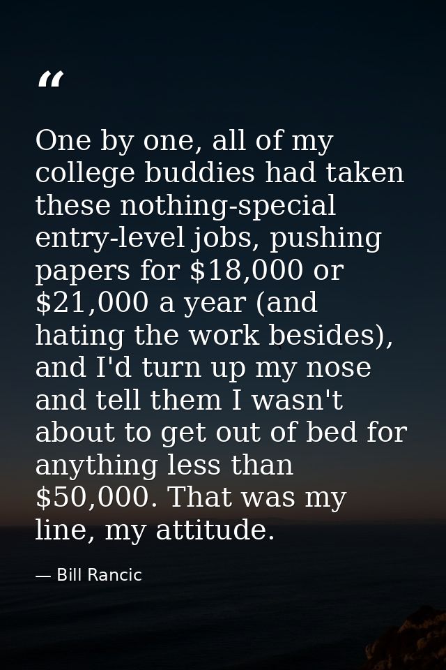 One by one, all of my college buddies had taken these nothing-special entry-level jobs, pushing papers for $18,000 or $2 — Bill Rancic