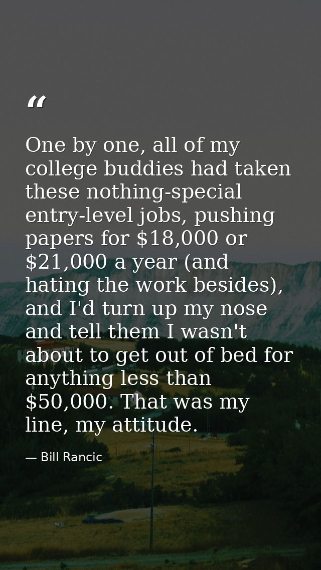 One by one, all of my college buddies had taken these nothing-special entry-level jobs, pushing papers for $18,000 or $2 — Bill Rancic