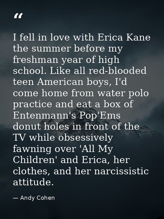 I fell in love with Erica Kane the summer before my freshman year of high school. Like all red-blooded teen American boy — Andy Cohen
