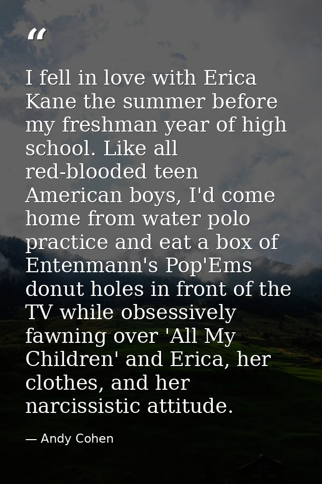 I fell in love with Erica Kane the summer before my freshman year of high school. Like all red-blooded teen American boy — Andy Cohen
