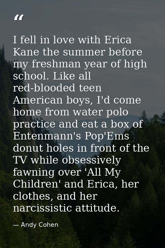 I fell in love with Erica Kane the summer before my freshman year of high school. Like all red-blooded teen American boy — Andy Cohen