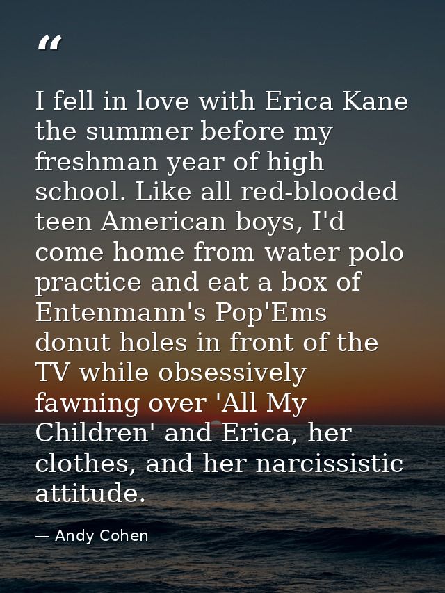 I fell in love with Erica Kane the summer before my freshman year of high school. Like all red-blooded teen American boy — Andy Cohen