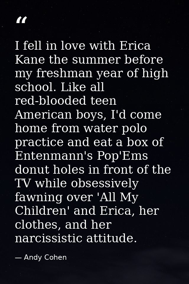 I fell in love with Erica Kane the summer before my freshman year of high school. Like all red-blooded teen American boy — Andy Cohen