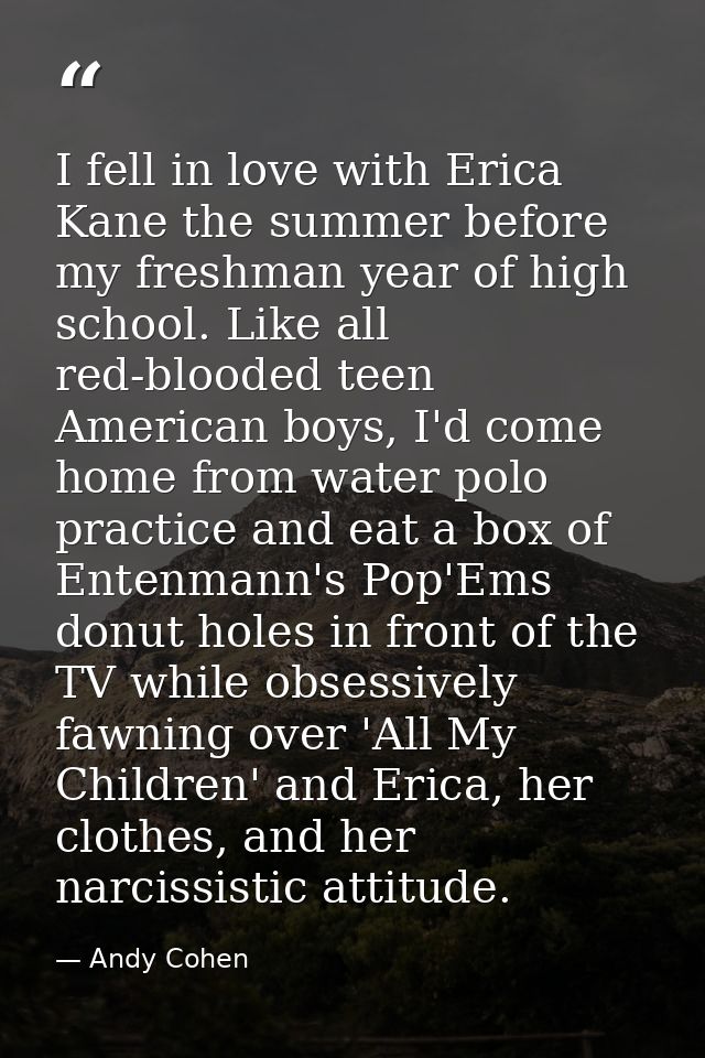 I fell in love with Erica Kane the summer before my freshman year of high school. Like all red-blooded teen American boy — Andy Cohen