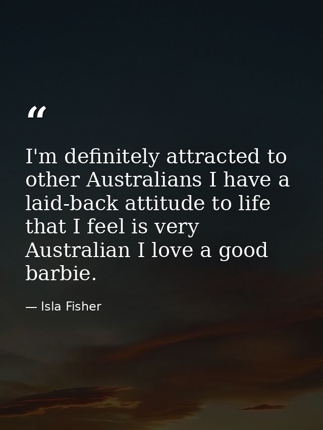 I'm definitely attracted to other Australians I have a laid-back attitude to life that I feel is very Australian I love  — Isla Fisher