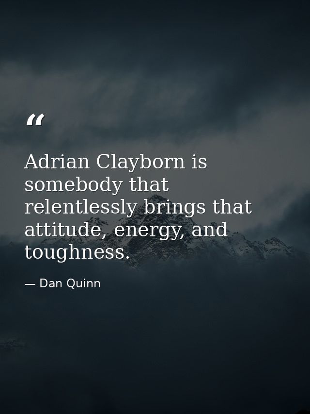 Adrian Clayborn is somebody that relentlessly brings that attitude, energy, and toughness. — Dan Quinn