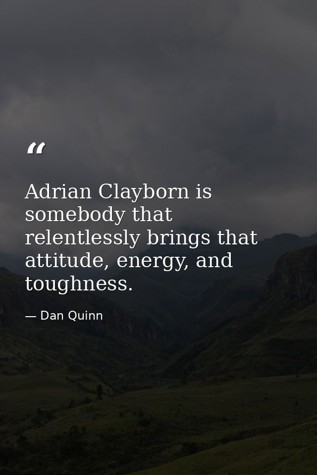 Adrian Clayborn is somebody that relentlessly brings that attitude, energy, and toughness. — Dan Quinn
