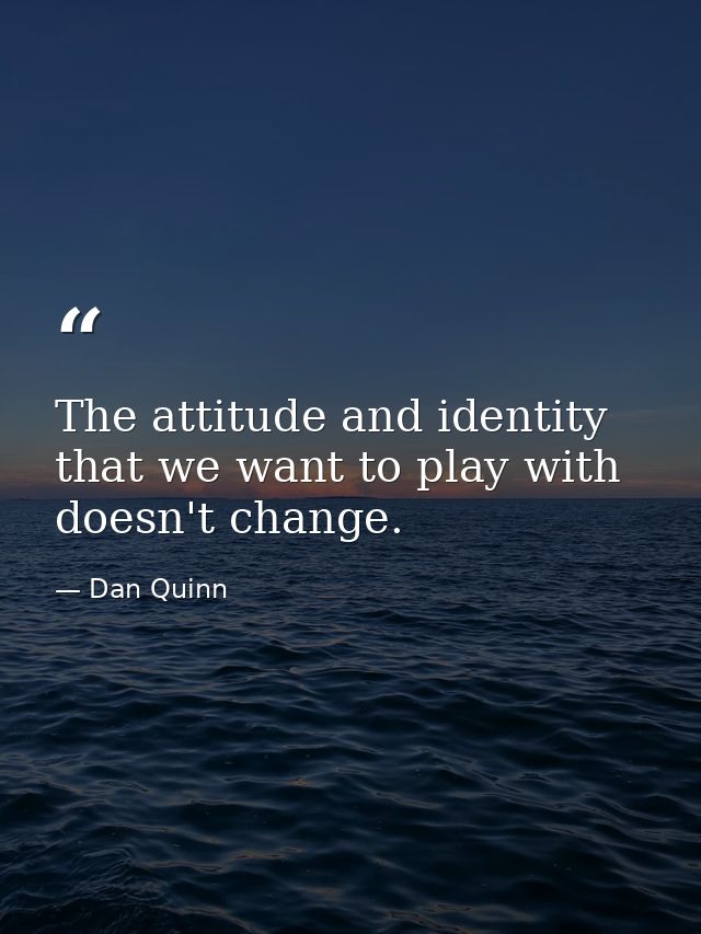 The attitude and identity that we want to play with doesn't change. — Dan Quinn