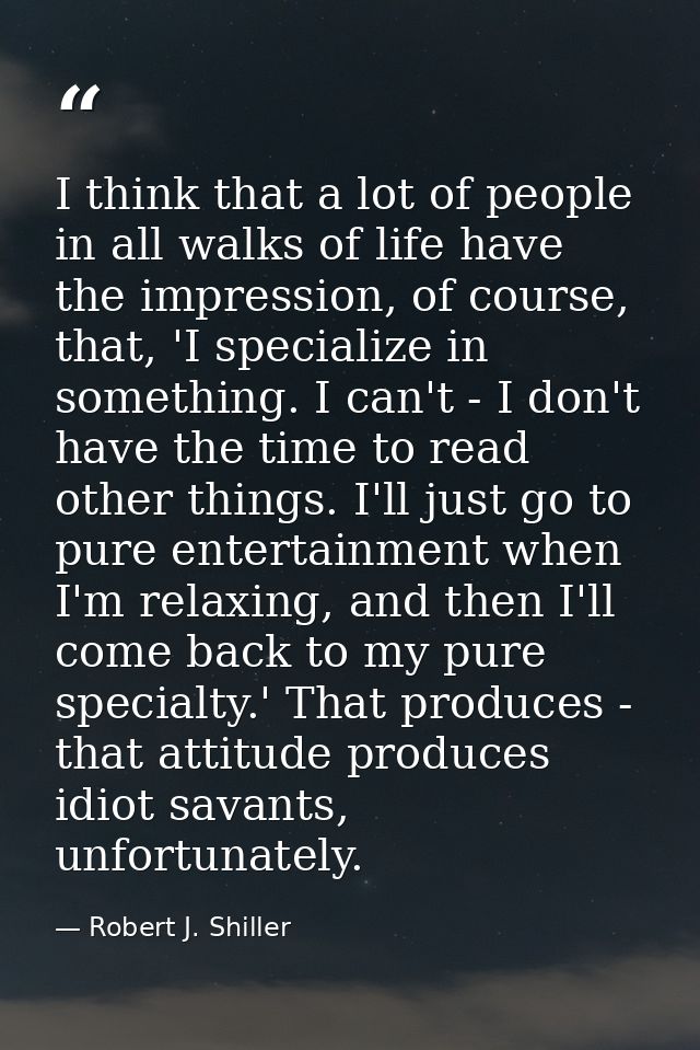 I think that a lot of people in all walks of life have the impression, of course, that, 'I specialize in something. I ca — Robert J. Shiller