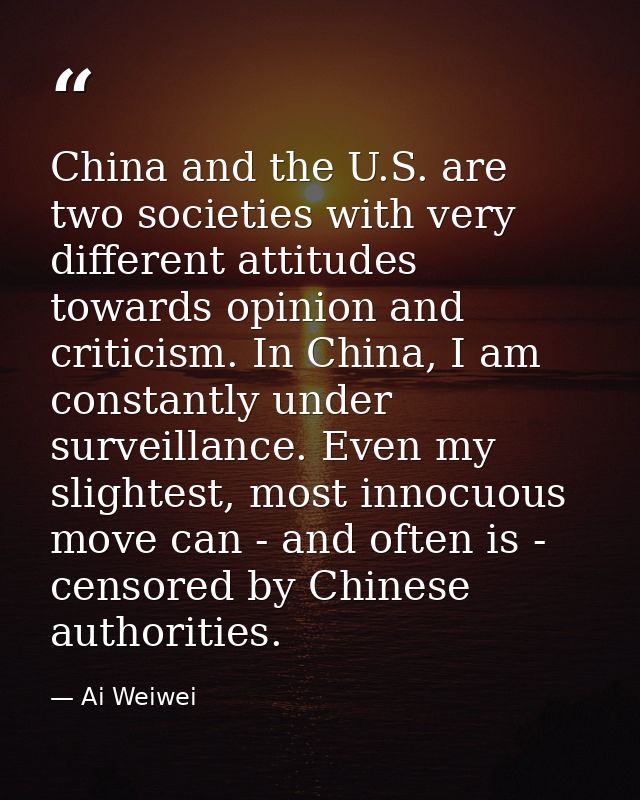 China and the U.S. are two societies with very different attitudes towards opinion and criticism. In China, I am constan — Ai Weiwei
