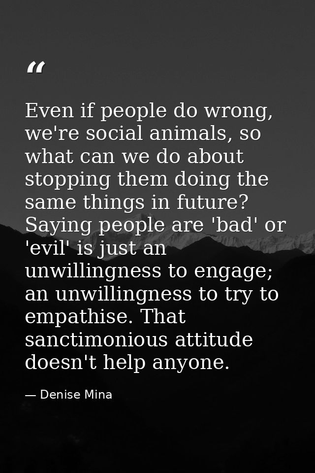 Even if people do wrong, we're social animals, so what can we do about stopping them doing the same things in future? Sa — Denise Mina