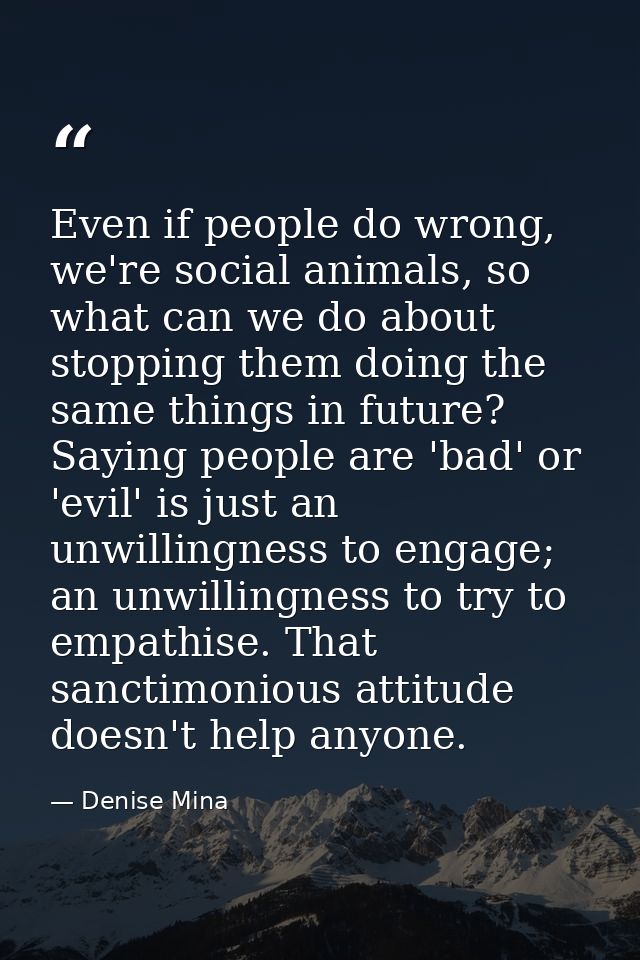 Even if people do wrong, we're social animals, so what can we do about stopping them doing the same things in future? Sa — Denise Mina