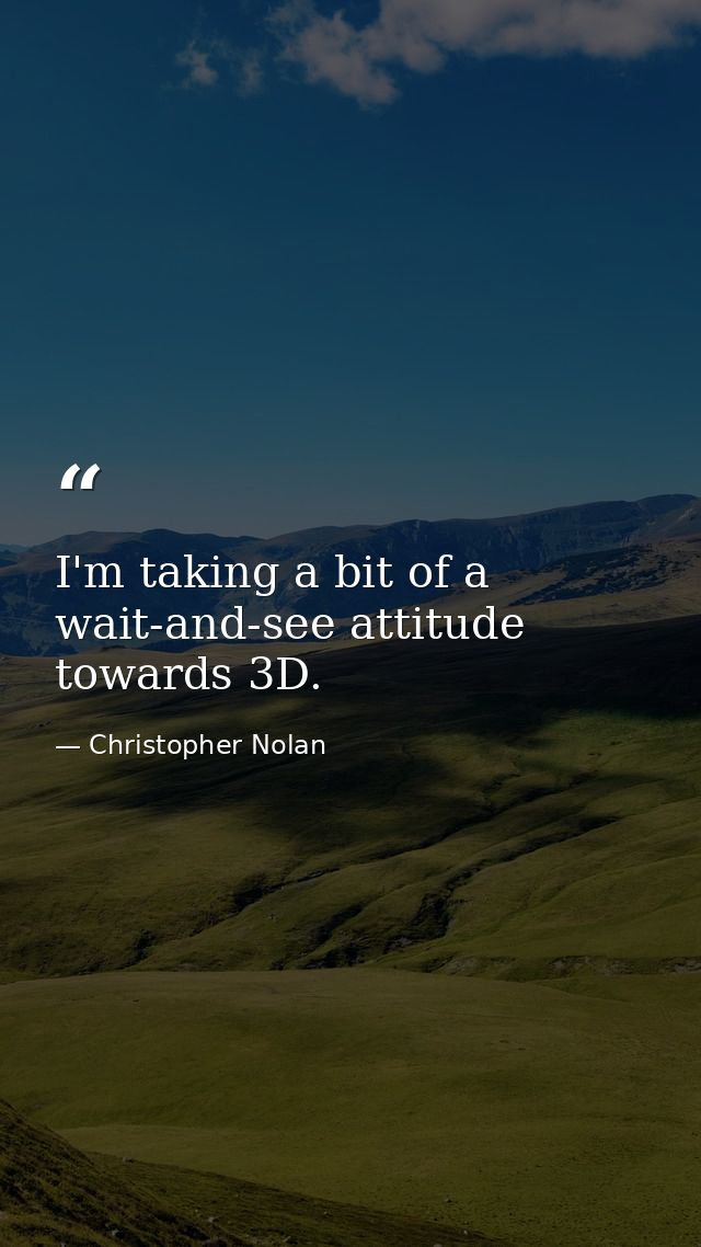 I'm taking a bit of a wait-and-see attitude towards 3D. — Christopher Nolan