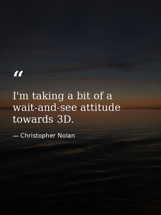 I'm taking a bit of a wait-and-see attitude towards 3D. — Christopher Nolan