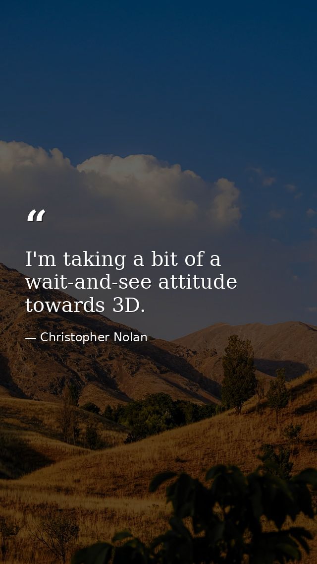 I'm taking a bit of a wait-and-see attitude towards 3D. — Christopher Nolan
