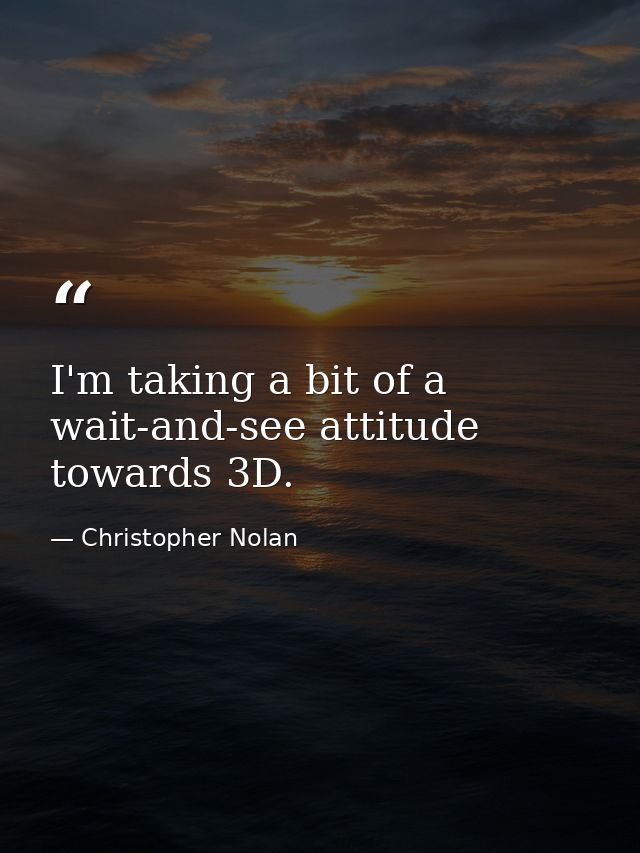 I'm taking a bit of a wait-and-see attitude towards 3D. — Christopher Nolan