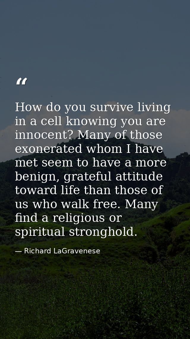 How do you survive living in a cell knowing you are innocent? Many of those exonerated whom I have met seem to have a mo — Richard LaGravenese