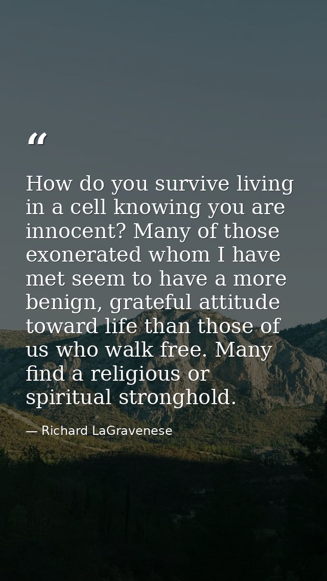 How do you survive living in a cell knowing you are innocent? Many of those exonerated whom I have met seem to have a mo — Richard LaGravenese