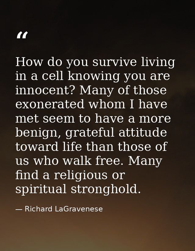 How do you survive living in a cell knowing you are innocent? Many of those exonerated whom I have met seem to have a mo — Richard LaGravenese