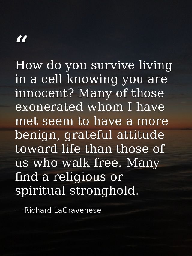 How do you survive living in a cell knowing you are innocent? Many of those exonerated whom I have met seem to have a mo — Richard LaGravenese