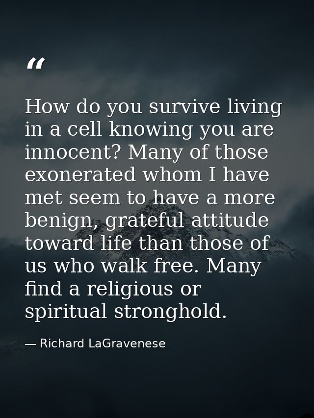 How do you survive living in a cell knowing you are innocent? Many of those exonerated whom I have met seem to have a mo — Richard LaGravenese