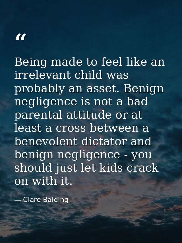 Being made to feel like an irrelevant child was probably an asset. Benign negligence is not a bad parental attitude or a — Clare Balding