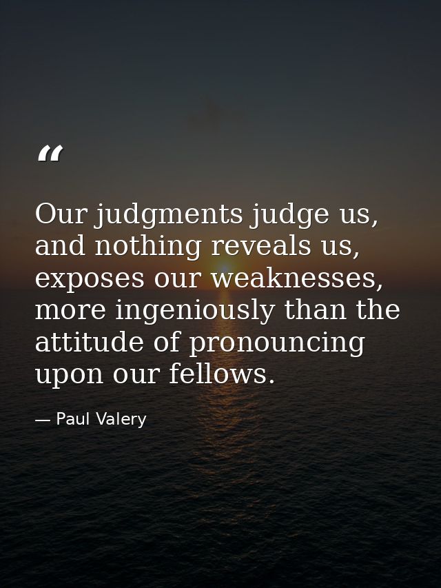 Our judgments judge us, and nothing reveals us, exposes our weaknesses, more ingeniously than the attitude of pronouncin — Paul Valery