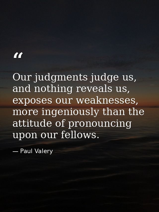Our judgments judge us, and nothing reveals us, exposes our weaknesses, more ingeniously than the attitude of pronouncin — Paul Valery