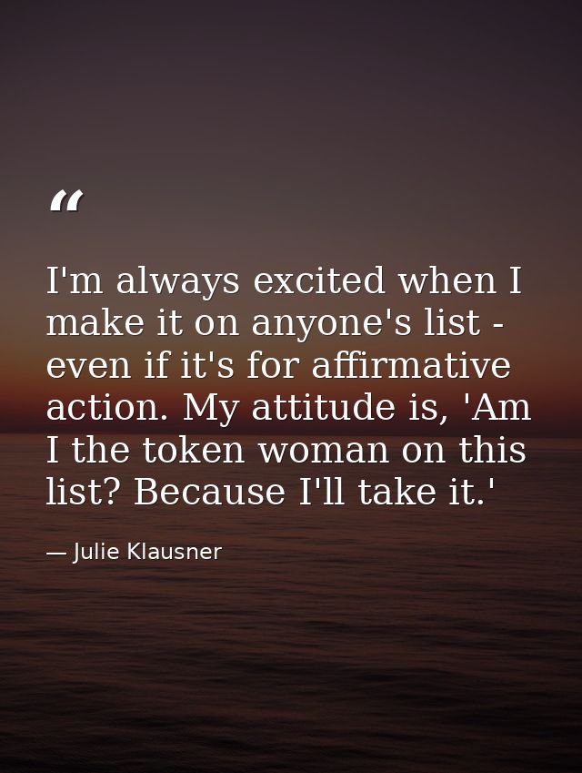 I'm always excited when I make it on anyone's list - even if it's for affirmative action. My attitude is, 'Am I the toke — Julie Klausner