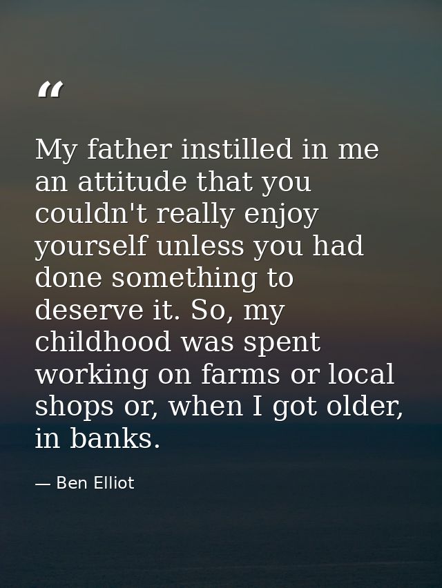 My father instilled in me an attitude that you couldn't really enjoy yourself unless you had done something to deserve i — Ben Elliot