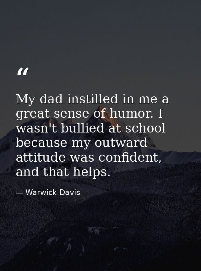 My dad instilled in me a great sense of humor. I wasn't bullied at school because my outward attitude was confident, and — Warwick Davis