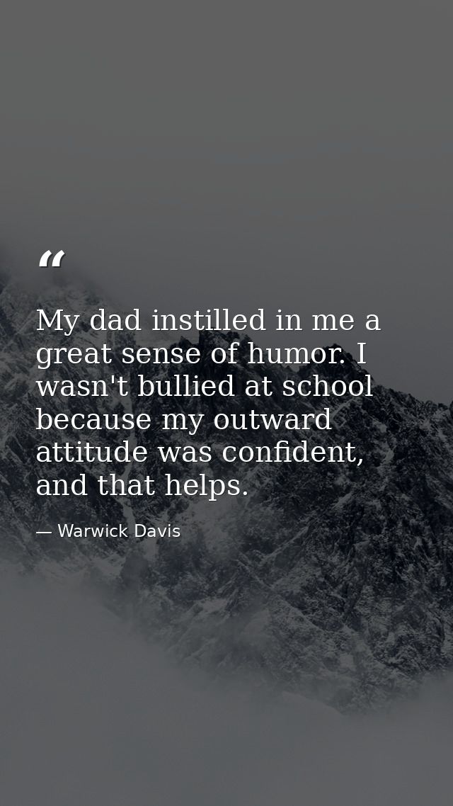 My dad instilled in me a great sense of humor. I wasn't bullied at school because my outward attitude was confident, and — Warwick Davis
