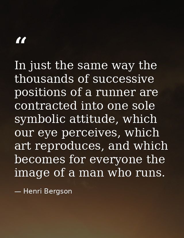 In just the same way the thousands of successive positions of a runner are contracted into one sole symbolic attitude, w — Henri Bergson