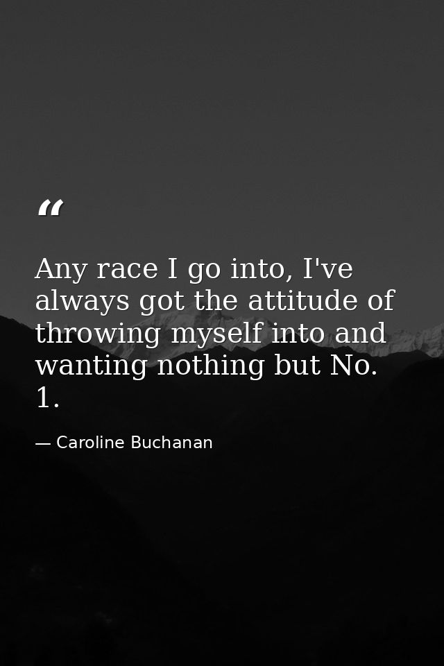 Any race I go into, I've always got the attitude of throwing myself into and wanting nothing but No. 1. — Caroline Buchanan