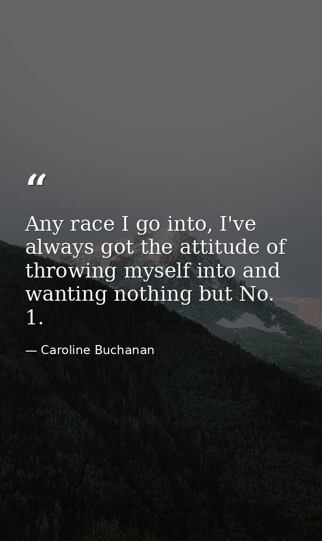 Any race I go into, I've always got the attitude of throwing myself into and wanting nothing but No. 1. — Caroline Buchanan