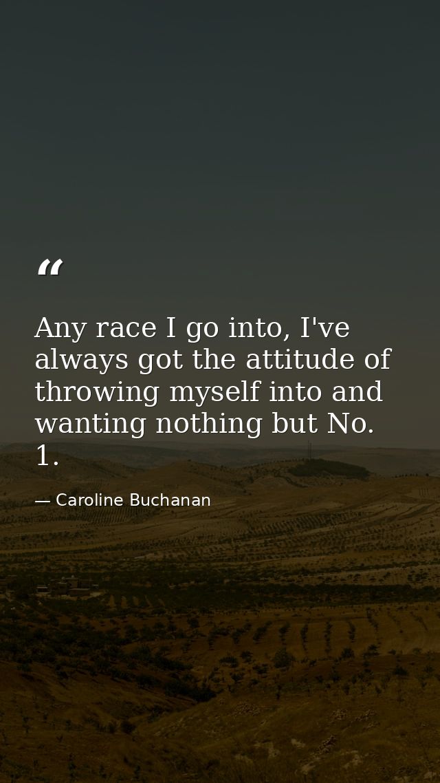 Any race I go into, I've always got the attitude of throwing myself into and wanting nothing but No. 1. — Caroline Buchanan