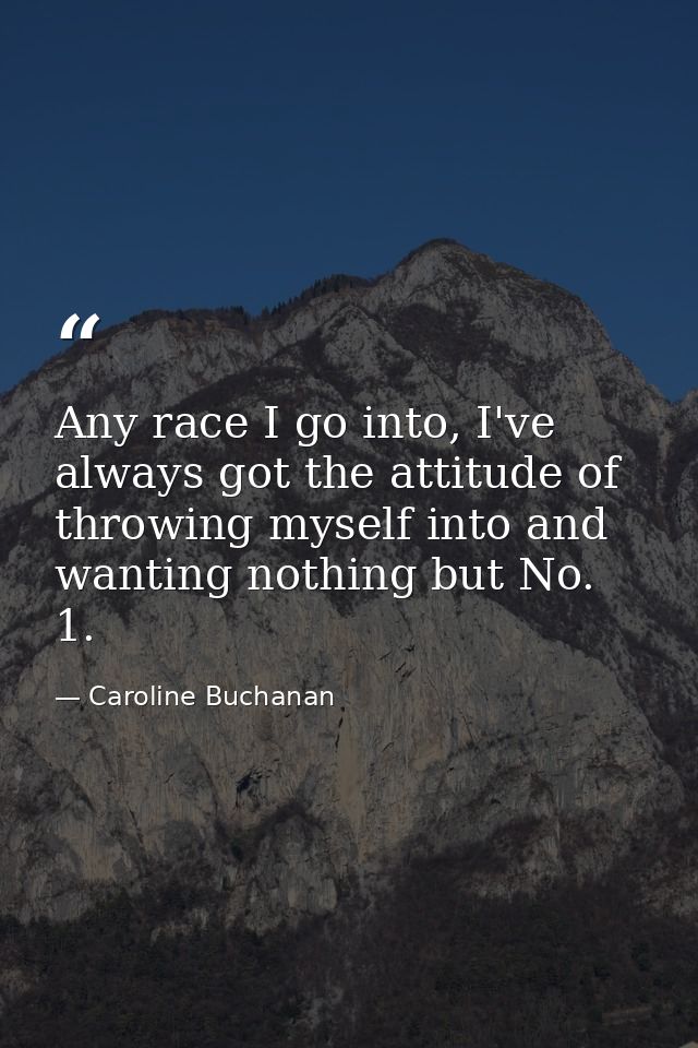 Any race I go into, I've always got the attitude of throwing myself into and wanting nothing but No. 1. — Caroline Buchanan