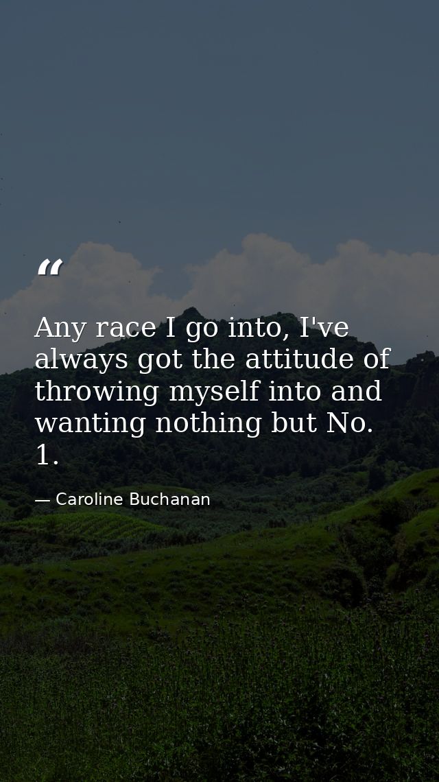 Any race I go into, I've always got the attitude of throwing myself into and wanting nothing but No. 1. — Caroline Buchanan