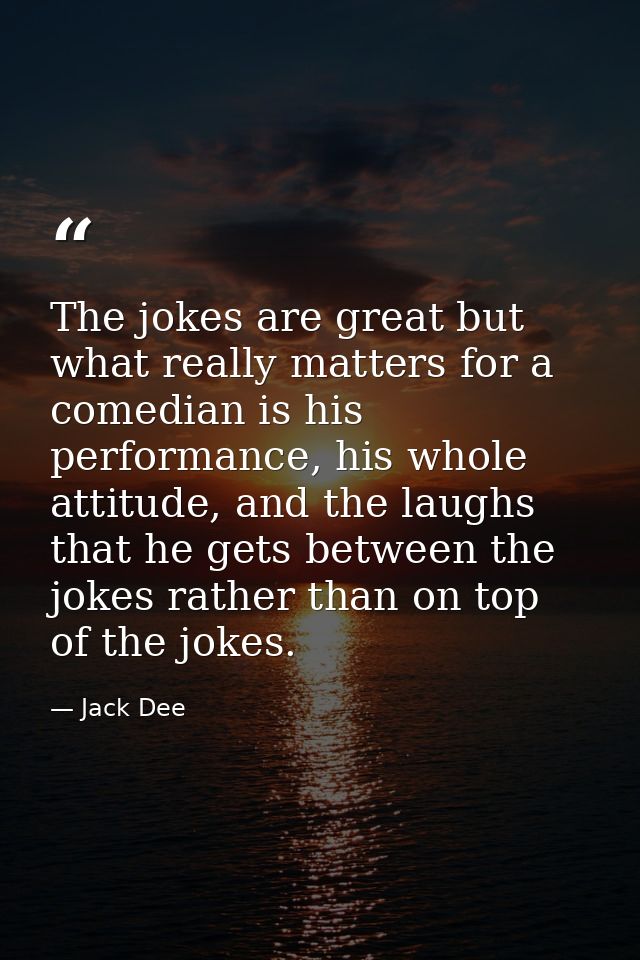 The jokes are great but what really matters for a comedian is his performance, his whole attitude, and the laughs that h — Jack Dee