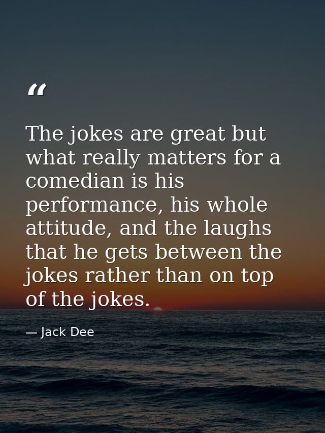 The jokes are great but what really matters for a comedian is his performance, his whole attitude, and the laughs that h — Jack Dee