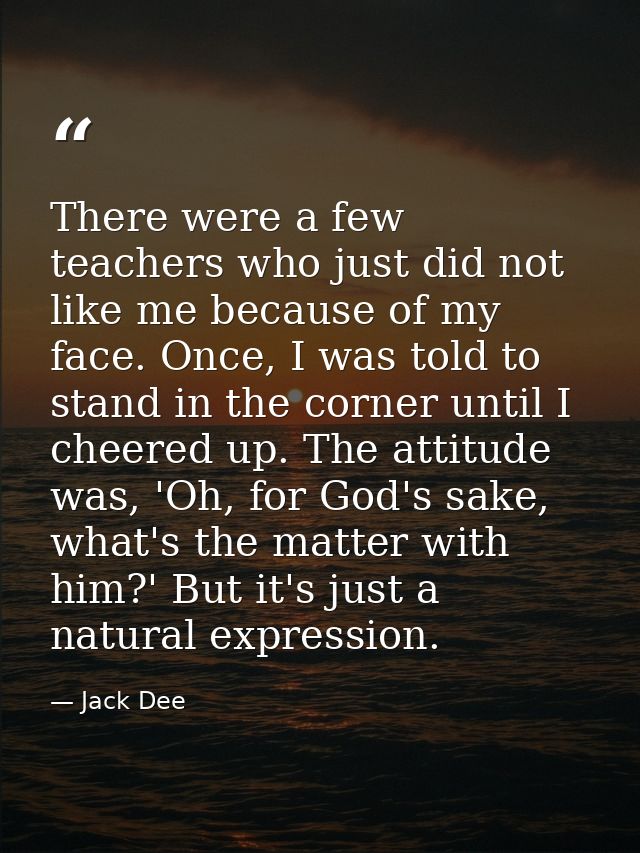 There were a few teachers who just did not like me because of my face. Once, I was told to stand in the corner until I c — Jack Dee