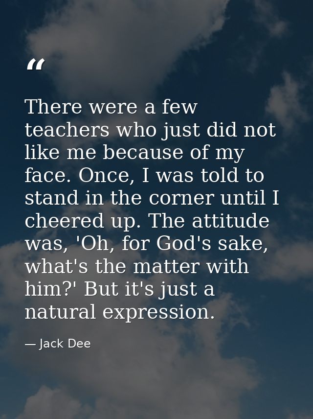 There were a few teachers who just did not like me because of my face. Once, I was told to stand in the corner until I c — Jack Dee